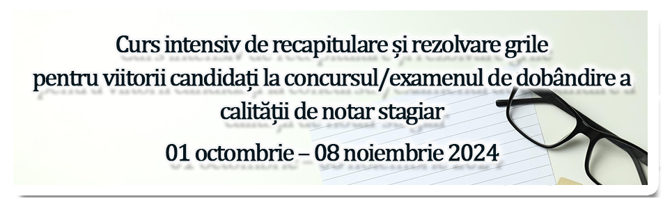 Curs intensiv de recapitulare și rezolvare grile pentru viitorii candidați la concursul/examenul de dobândire a calității de notar stagiar 01 octombrie – 08 noiembrie 2024